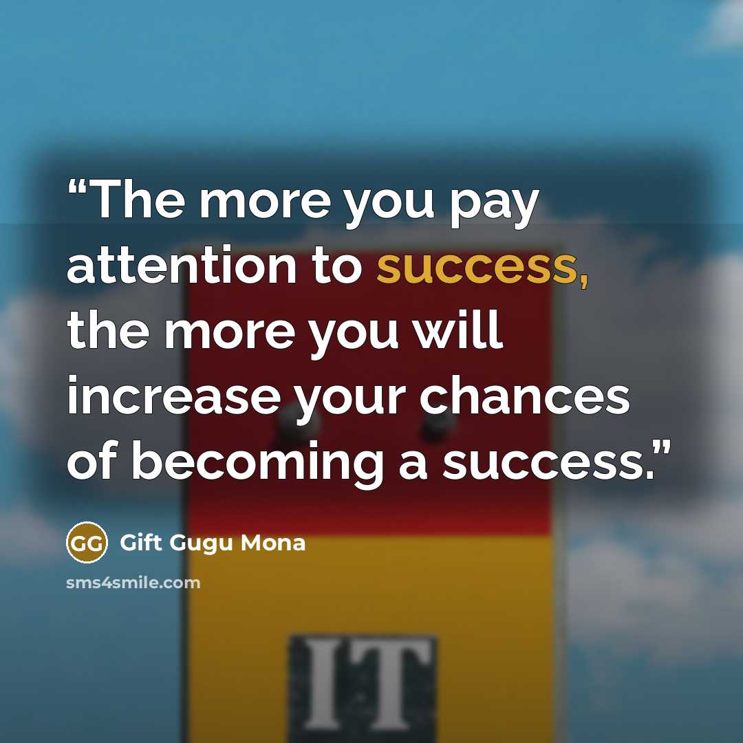 “The more you pay attention to success, the more you will increase your chances of becoming a success.” quote by Gift Gugu Mona