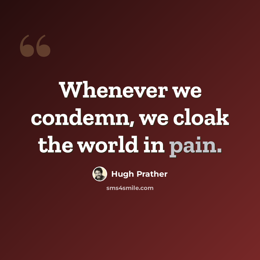 “Whenever we condemn, we cloak the world in pain.” quote by Hugh Prather