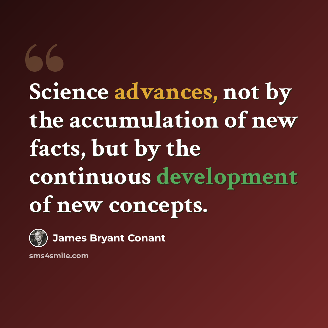 “Science advances, not by the accumulation of new facts, but by the continuous development of new concepts.” quote by James Bryant Conant