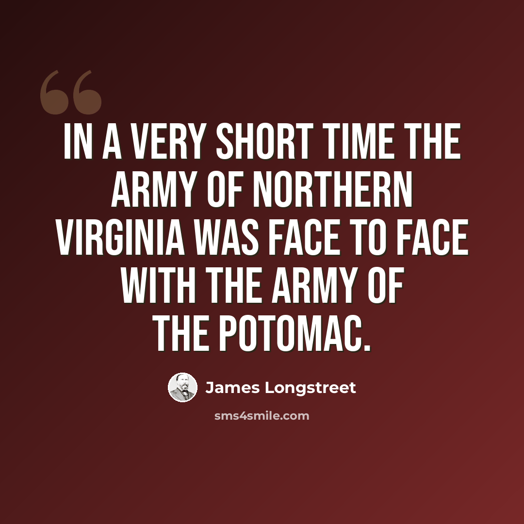 “In a very short time the army of Northern Virginia was face to face with the Army of the Potomac.” quote by James Longstreet