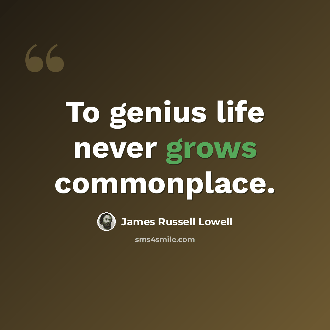 “To genius life never grows commonplace.” quote by James Russell Lowell