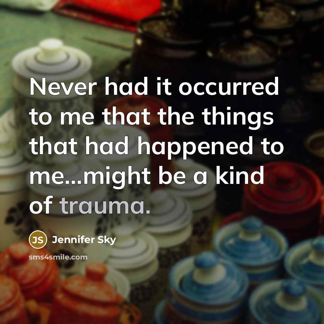 “Never had it occurred to me that the things that had happened to me...might be a kind of trauma.” quote by Jennifer Sky