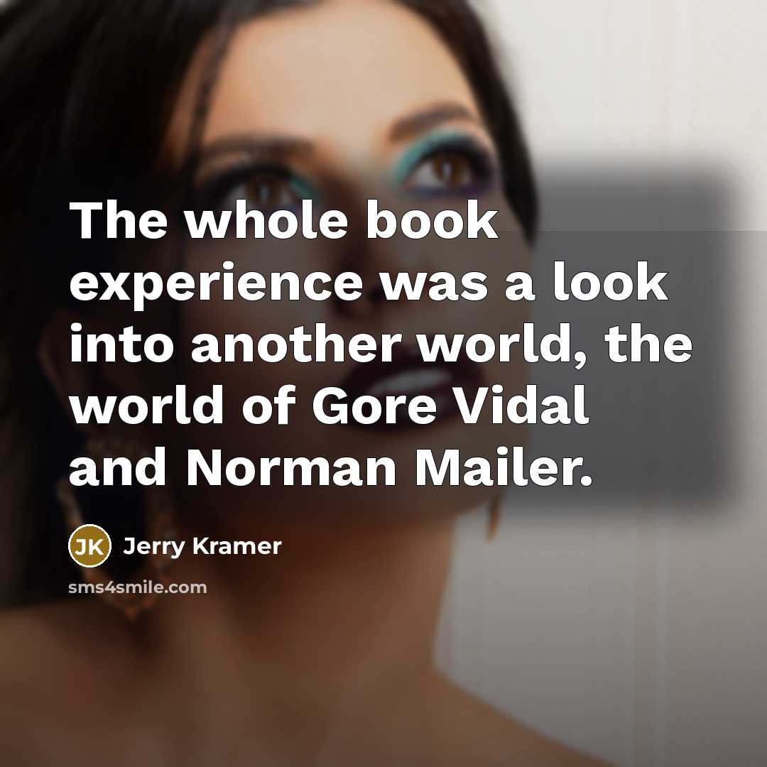“The whole book experience was a look into another world, the world of Gore Vidal and Norman Mailer.” quote by Jerry Kramer