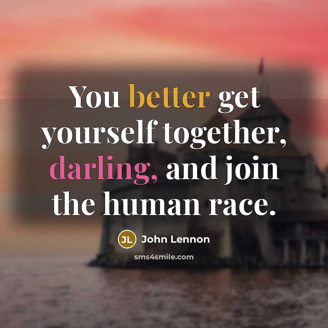 “You better get yourself together, darling, and join the human race.” quote by John Lennon