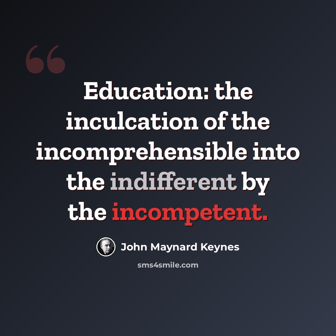“Education: the inculcation of the incomprehensible into the indifferent by the incompetent.” quote by John Maynard Keynes