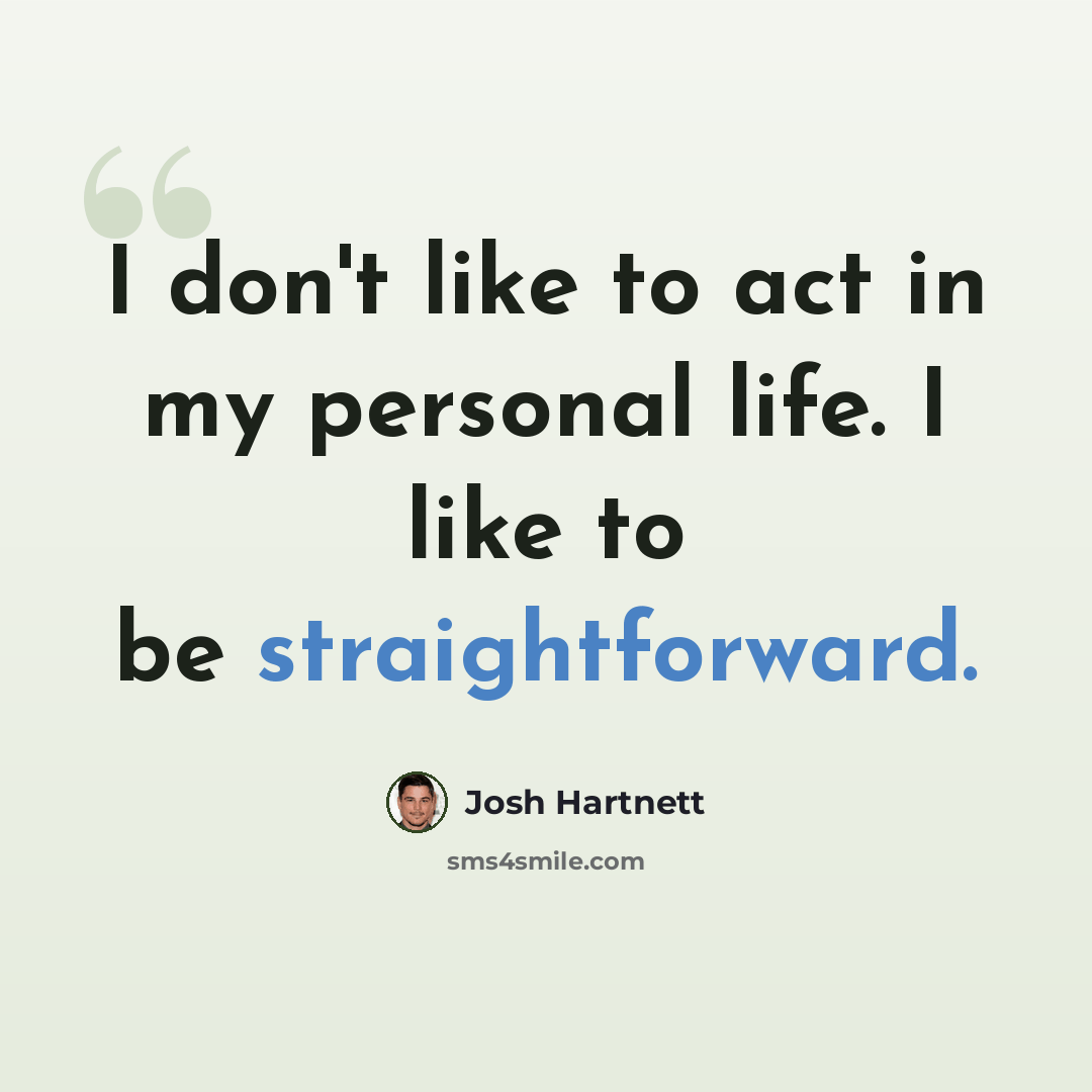 “I don't like to act in my personal life. I like to be straightforward.” quote by Josh Hartnett