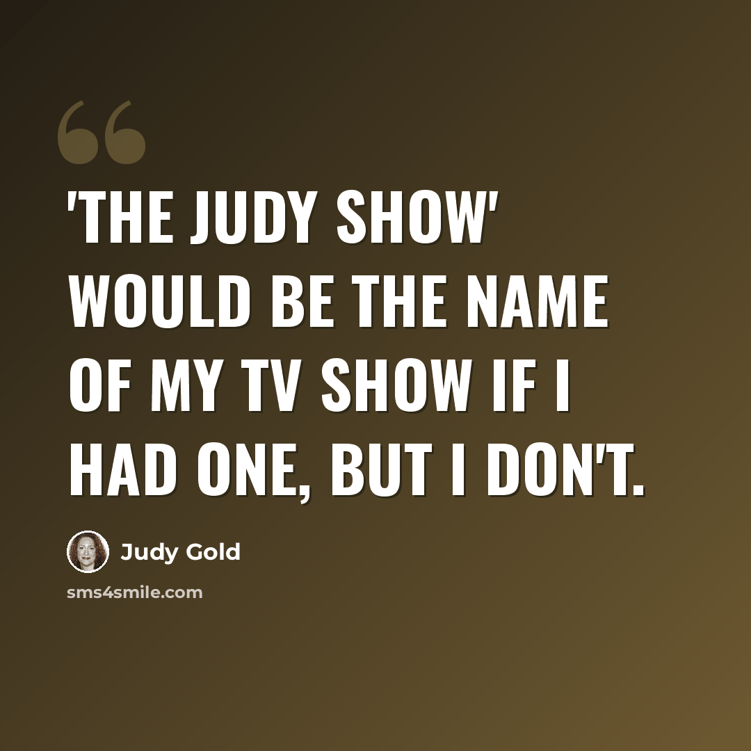 “'The Judy Show' would be the name of my TV show if I had one, but I don't.” quote by Judy Gold