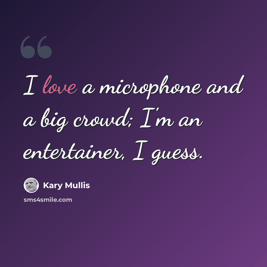 “I love a microphone and a big crowd; I'm an entertainer, I guess.” quote by Kary Mullis