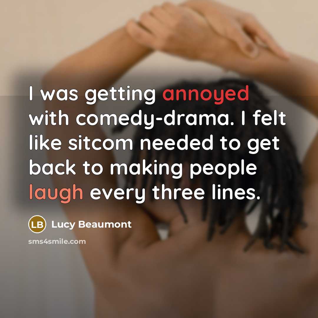 “I was getting annoyed with comedy-drama. I felt like sitcom needed to get back to making people laugh every three lines.” quote by Lucy Beaumont