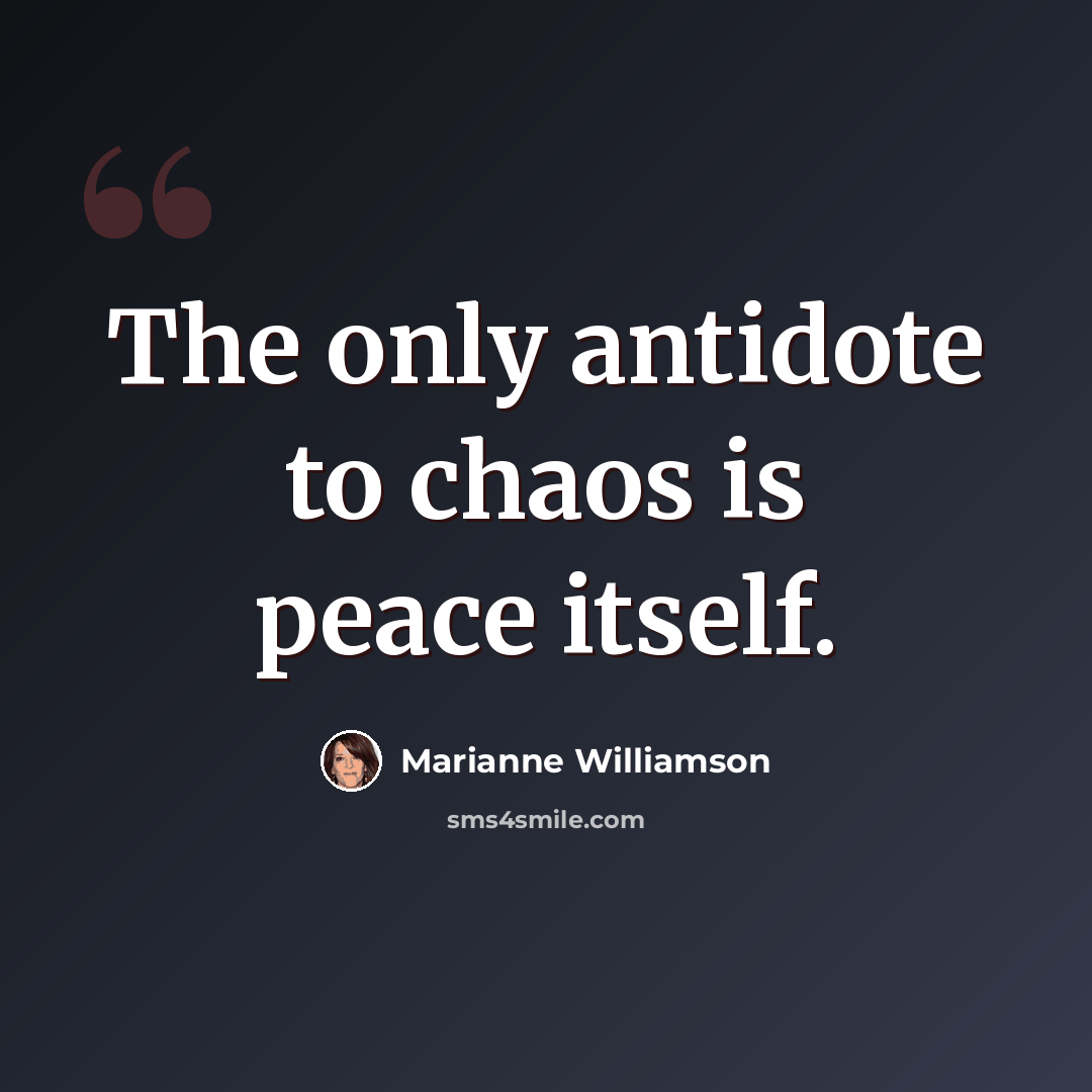 “The only antidote to chaos is peace itself.” quote by Marianne Williamson