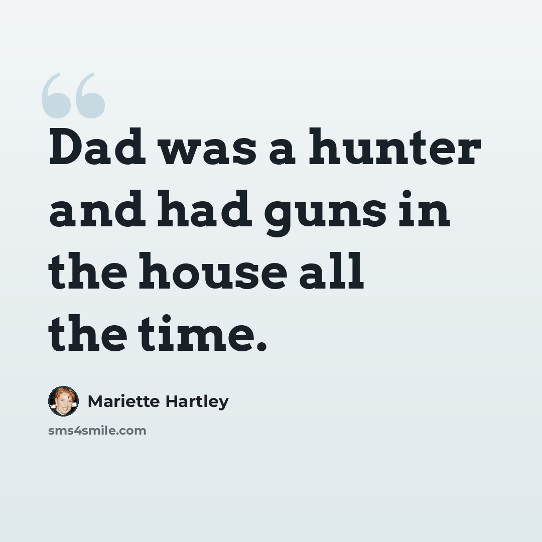 “Dad was a hunter and had guns in the house all the time.” quote by Mariette Hartley