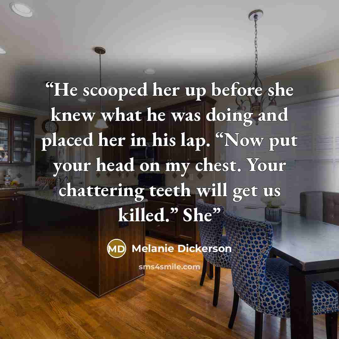“He scooped her up before she knew what he was doing and placed her in his lap. “Now put your head on my chest. Your chattering teeth will get us killed.” She” quote by Melanie Dickerson