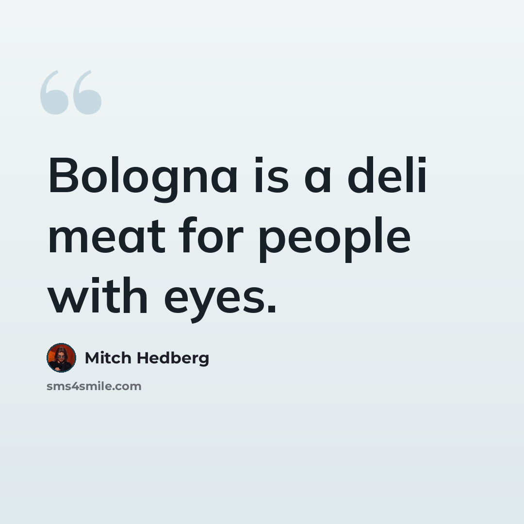 “Bologna is a deli meat for people with eyes.” quote by Mitch Hedberg
