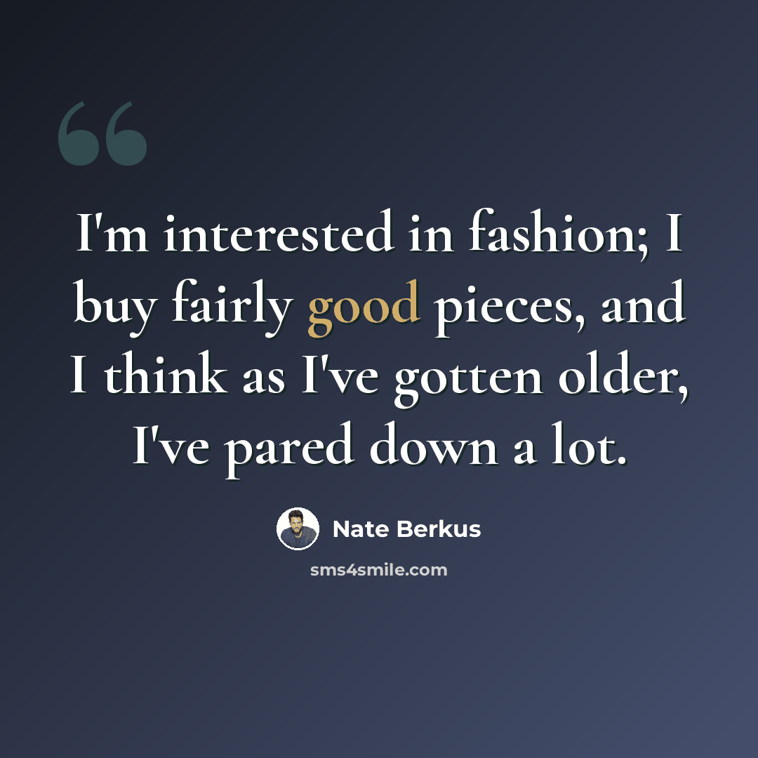 “I'm interested in fashion; I buy fairly good pieces, and I think as I've gotten older, I've pared down a lot.” quote by Nate Berkus