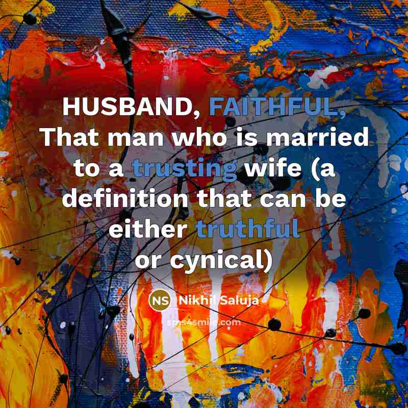 “HUSBAND, FAITHFUL, That man who is married to a trusting wife (a definition that can be either truthful or cynical)” quote by Nikhil Saluja