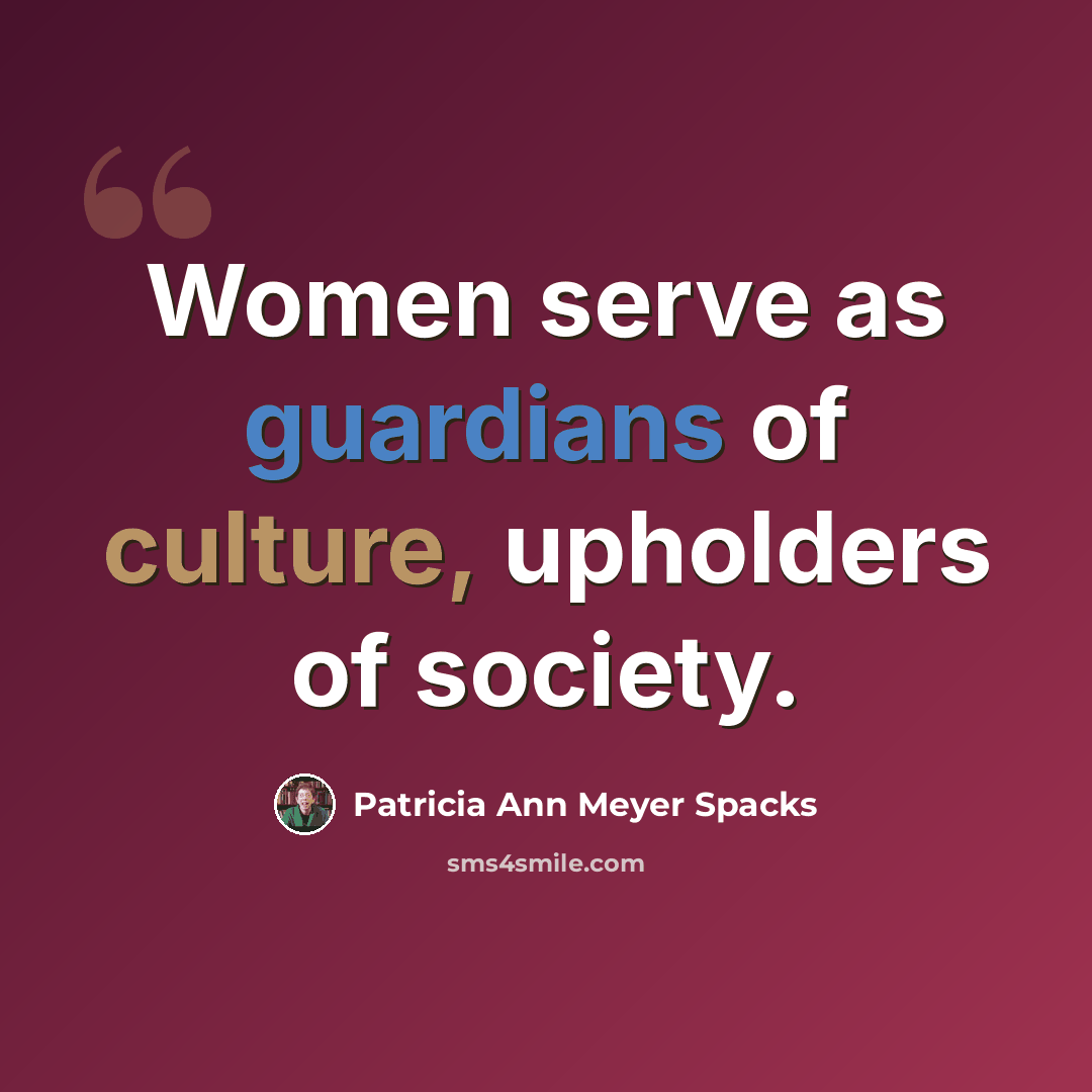 “Women serve as guardians of culture, upholders of society.” quote by Patricia Ann Meyer Spacks