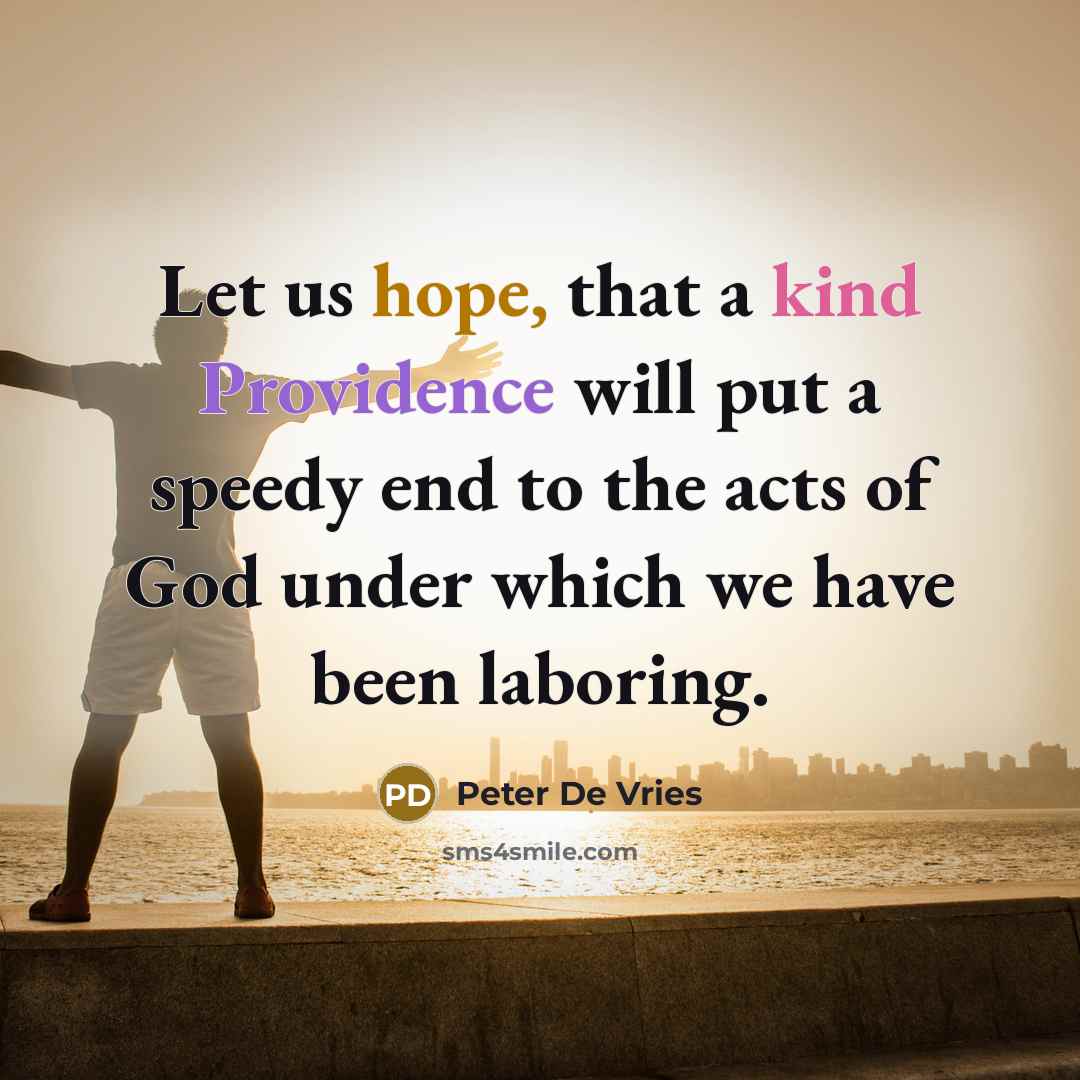 “Let us hope, that a kind Providence will put a speedy end to the acts of God under which we have been laboring.” quote by Peter De Vries