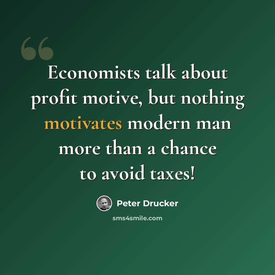 “Economists talk about profit motive, but nothing motivates modern man more than a chance to avoid taxes!” quote by Peter Drucker