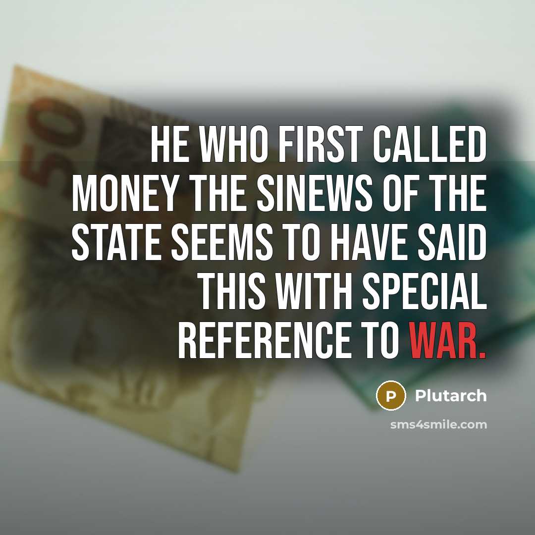 “He who first called money the sinews of the state seems to have said this with special reference to war.” quote by Plutarch
