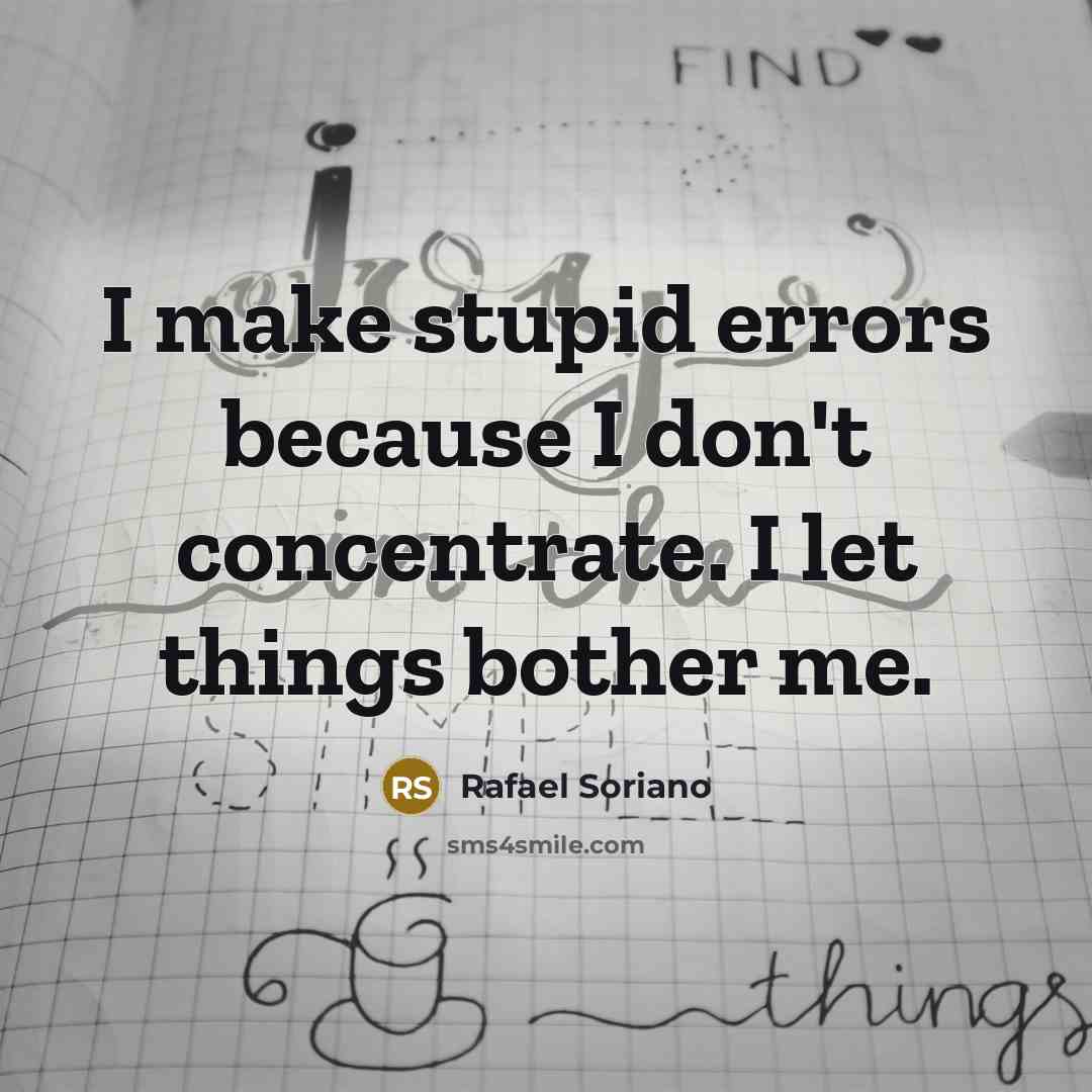 “I make stupid errors because I don't concentrate. I let things bother me.” quote by Rafael Soriano