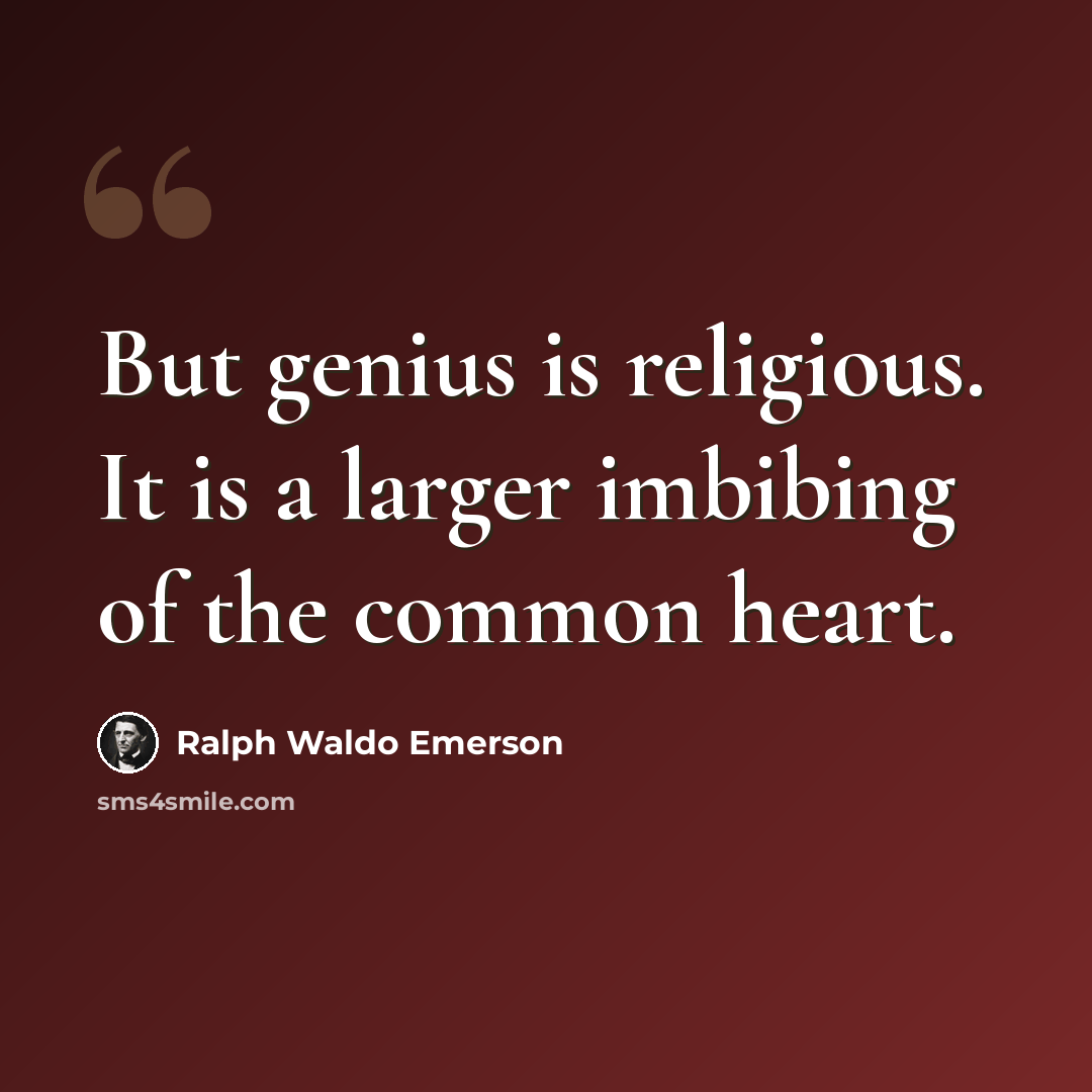 “But genius is religious. It is a larger imbibing of the common heart.” quote by Ralph Waldo Emerson