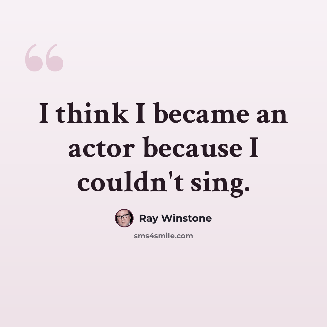 “I think I became an actor because I couldn't sing.” quote by Ray Winstone