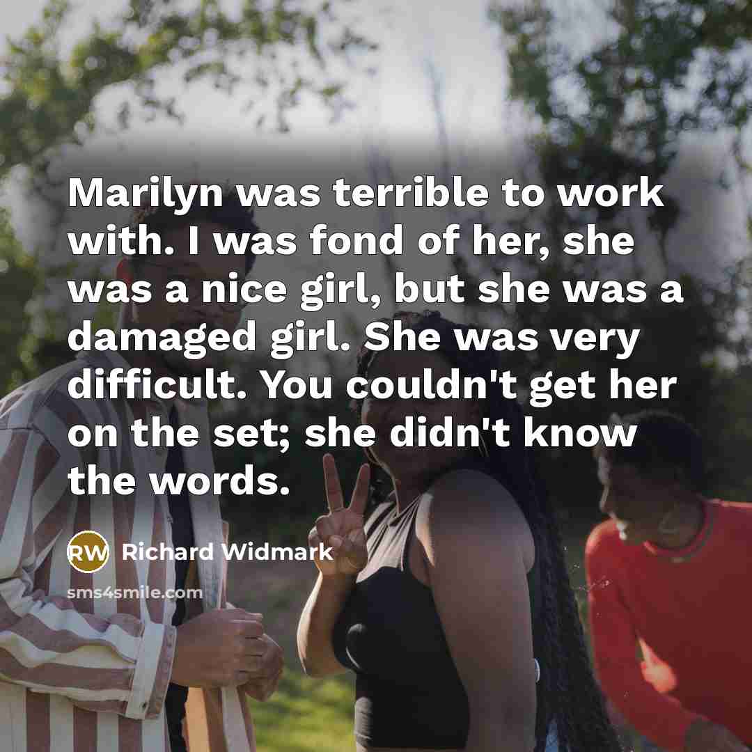 “Marilyn was terrible to work with. I was fond of her, she was a nice girl, but she was a damaged girl. She was very difficult. You couldn't get her on the set; she didn't know the words.” quote by Richard Widmark
