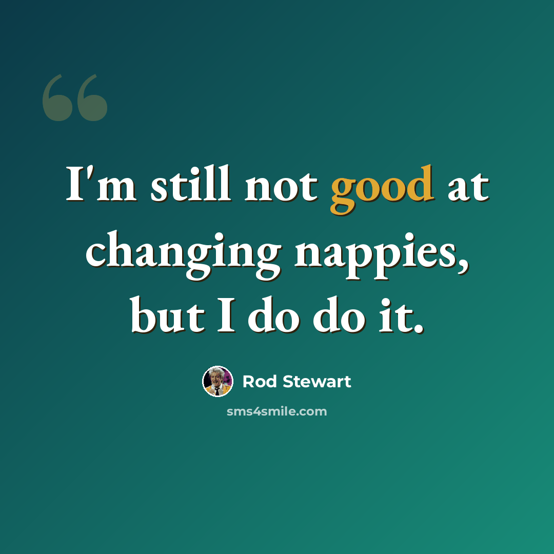 “I'm still not good at changing nappies, but I do do it.” quote by Rod Stewart