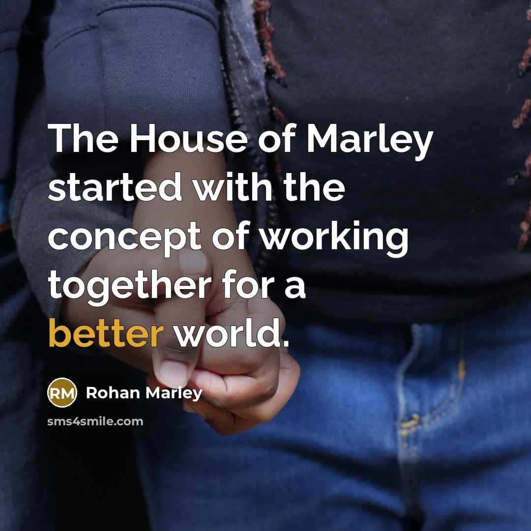 “The House of Marley started with the concept of working together for a better world.” quote by Rohan Marley
