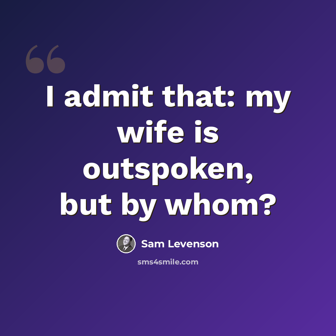 “I admit that: my wife is outspoken, but by whom?” quote by Sam Levenson
