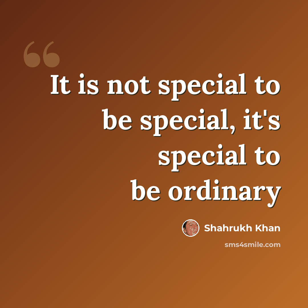 “It is not special to be special, it's special to be ordinary” quote by Shahrukh Khan
