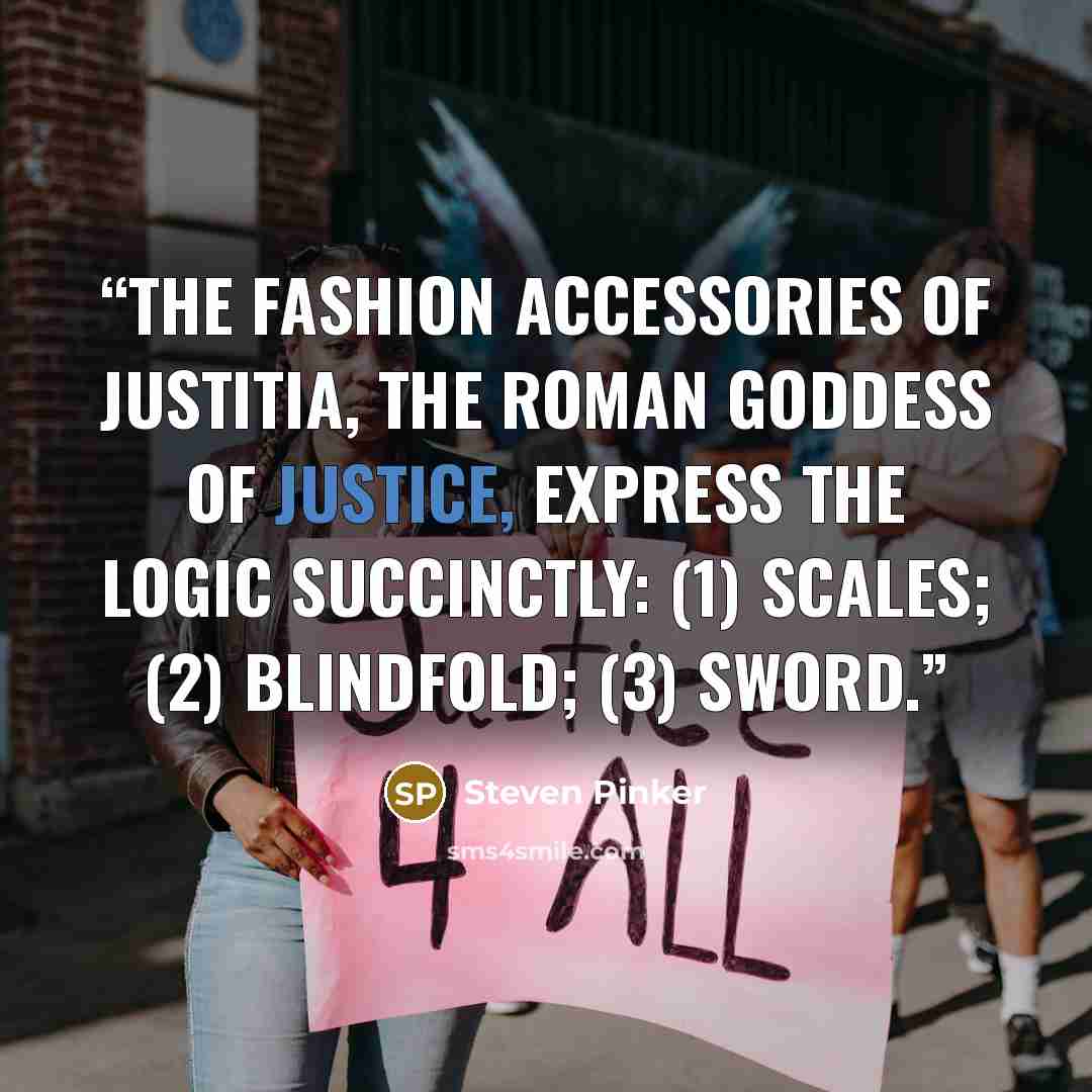 “The fashion accessories of Justitia, the Roman goddess of justice, express the logic succinctly: (1) scales; (2) blindfold; (3) sword.” quote by Steven Pinker