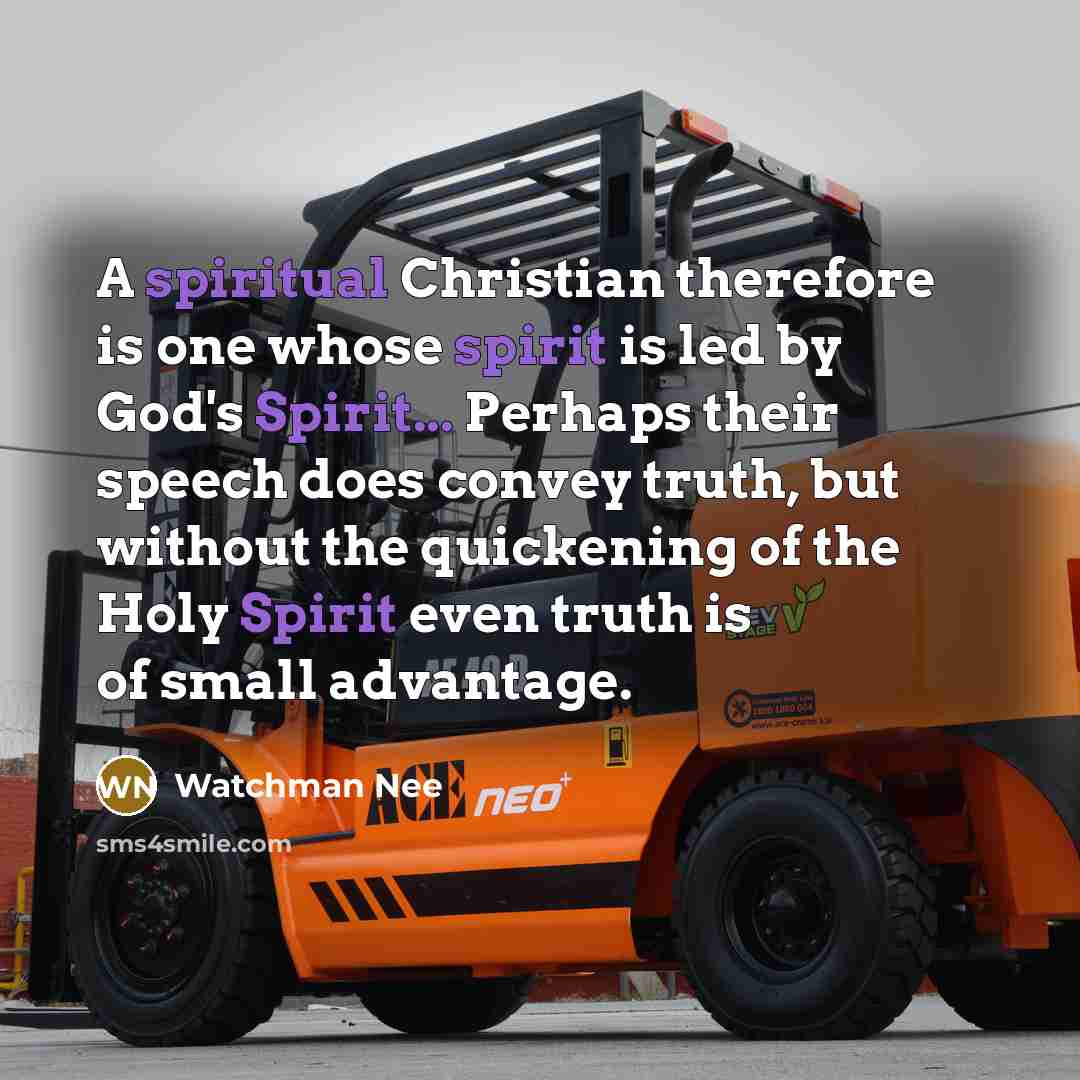 “A spiritual Christian therefore is one whose spirit is led by God's Spirit... Perhaps their speech does convey truth, but without the quickening of the Holy Spirit even truth is of small advantage.” quote by Watchman Nee