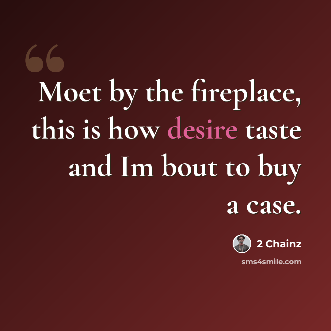 “Moet by the fireplace, this is how desire taste and Im bout to buy a case.” quote by 2 Chainz