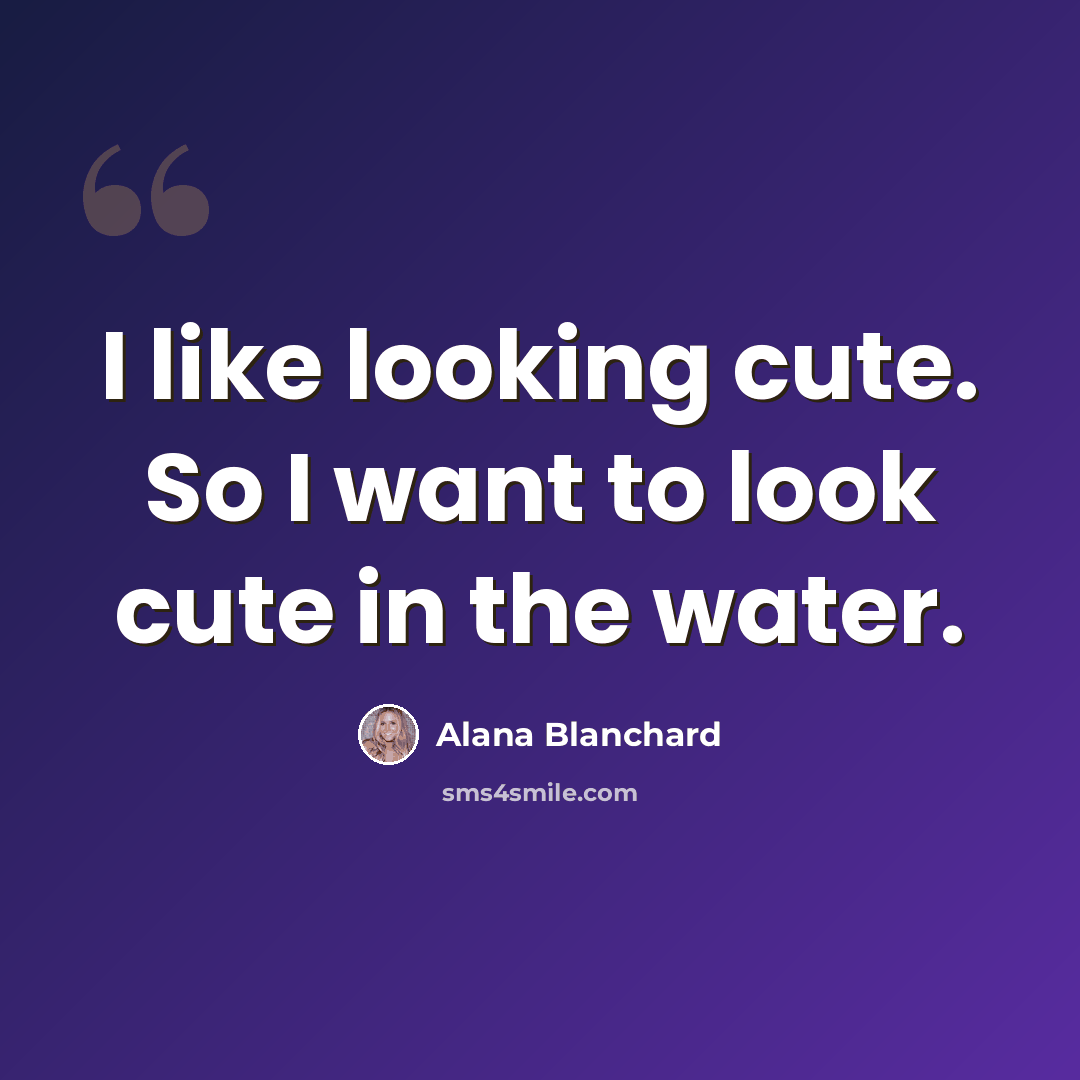 “I like looking cute. So I want to look cute in the water.” quote by Alana Blanchard