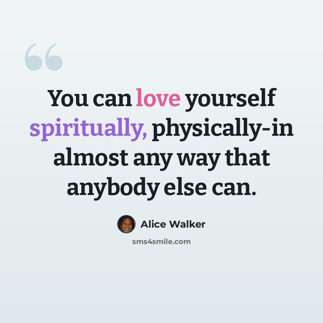 “You can love yourself spiritually, physically-in almost any way that anybody else can.” quote by Alice Walker