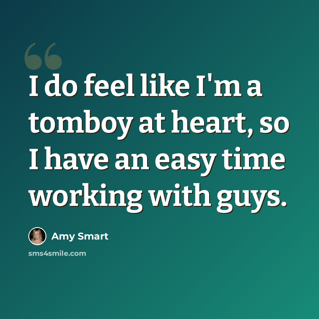“I do feel like I'm a tomboy at heart, so I have an easy time working with guys.” quote by Amy Smart