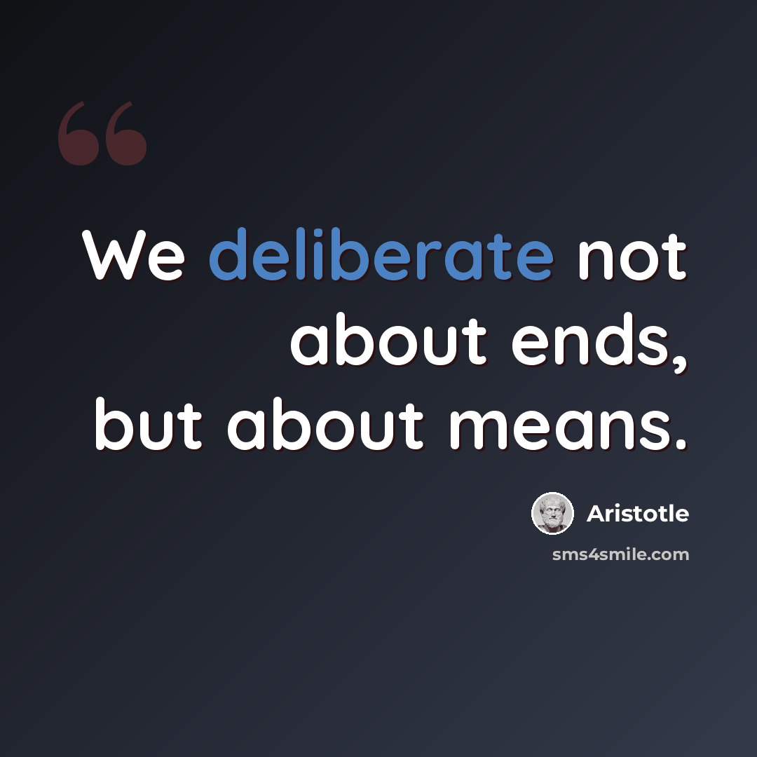 “We deliberate not about ends, but about means.” quote by Aristotle