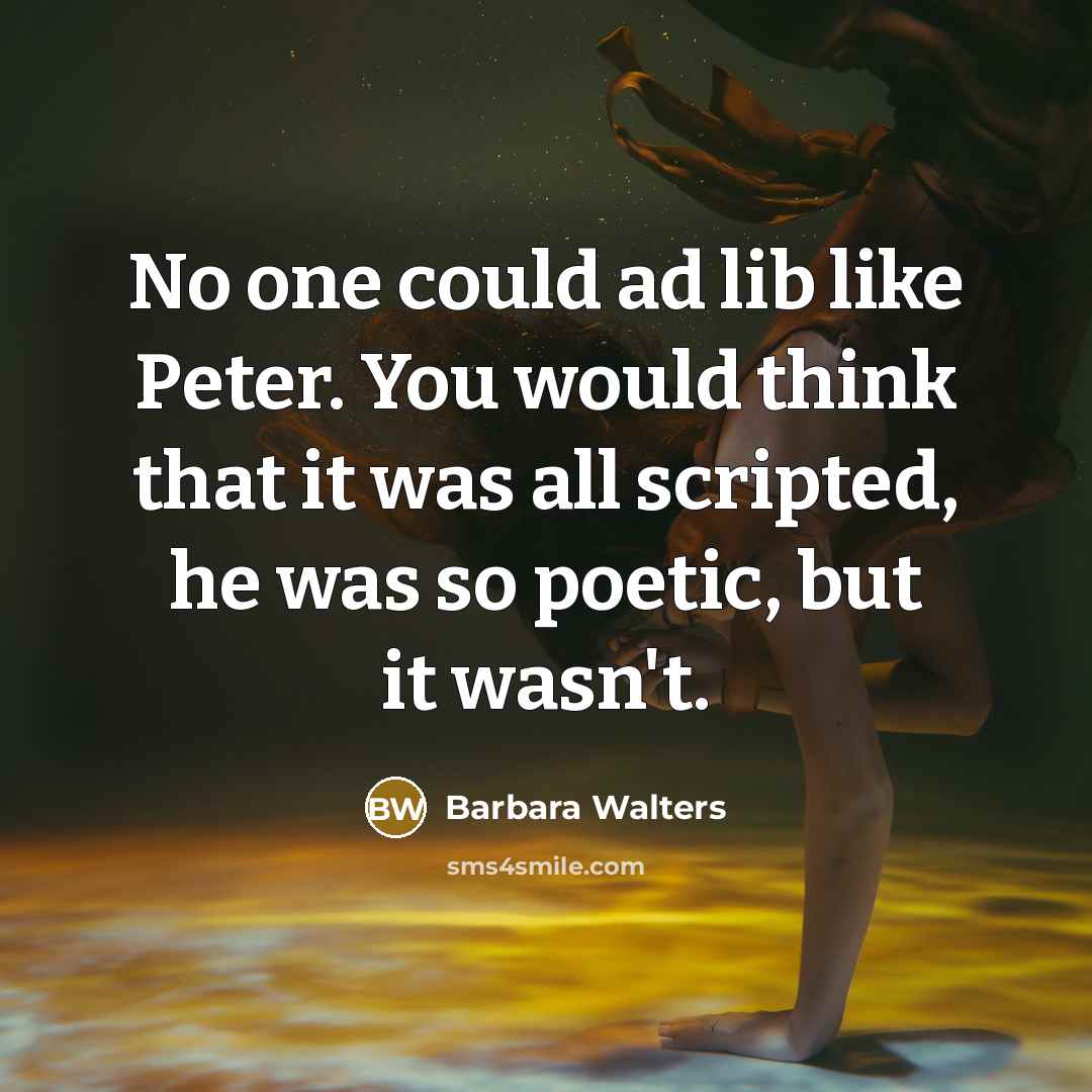 “No one could ad lib like Peter. You would think that it was all scripted, he was so poetic, but it wasn't.” quote by Barbara Walters