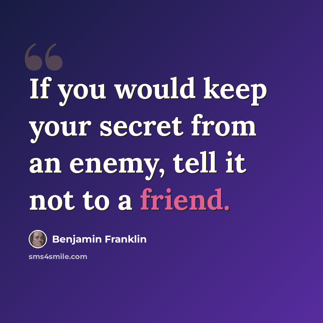 “If you would keep your secret from an enemy, tell it not to a friend.” quote by Benjamin Franklin