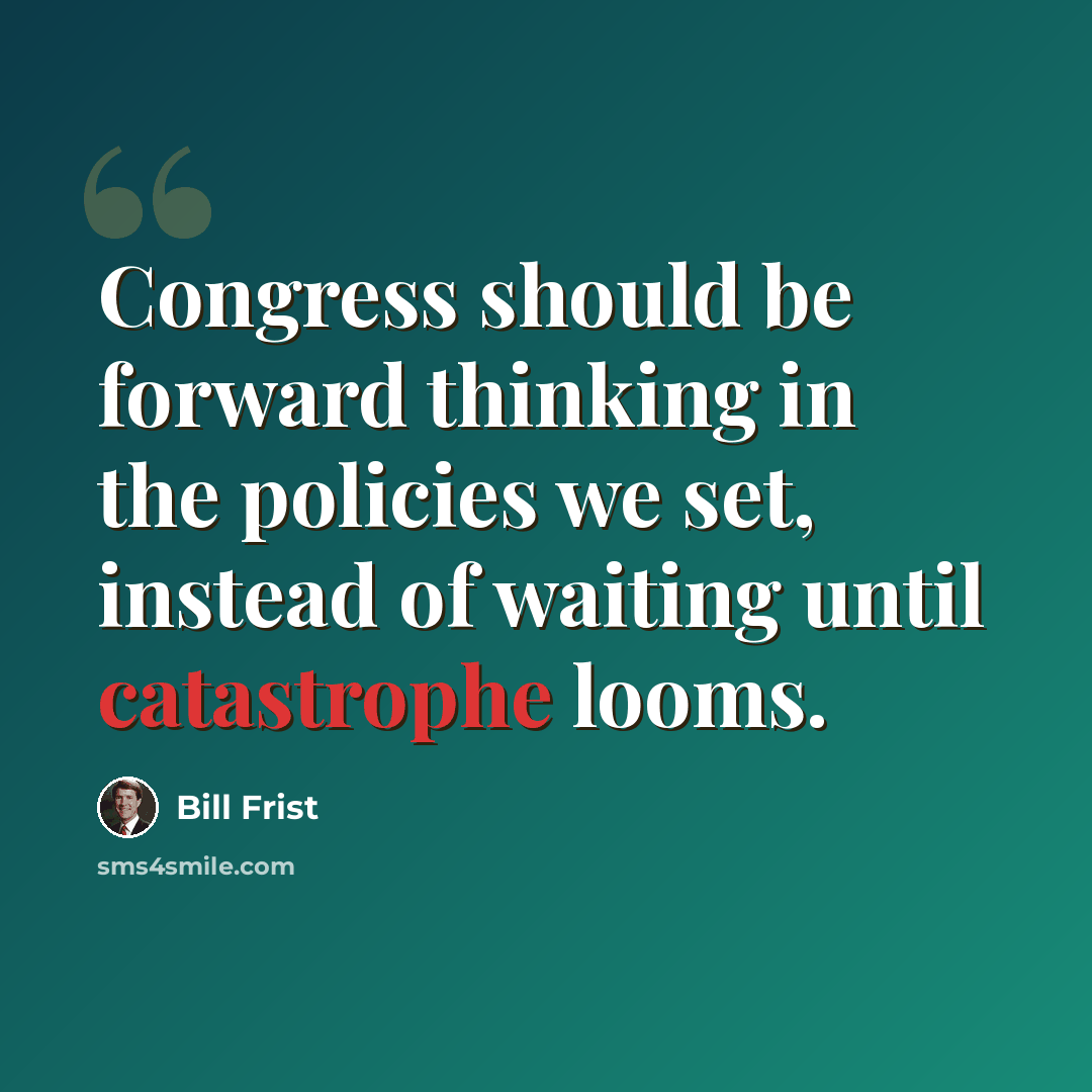 “Congress should be forward thinking in the policies we set, instead of waiting until catastrophe looms.” quote by Bill Frist