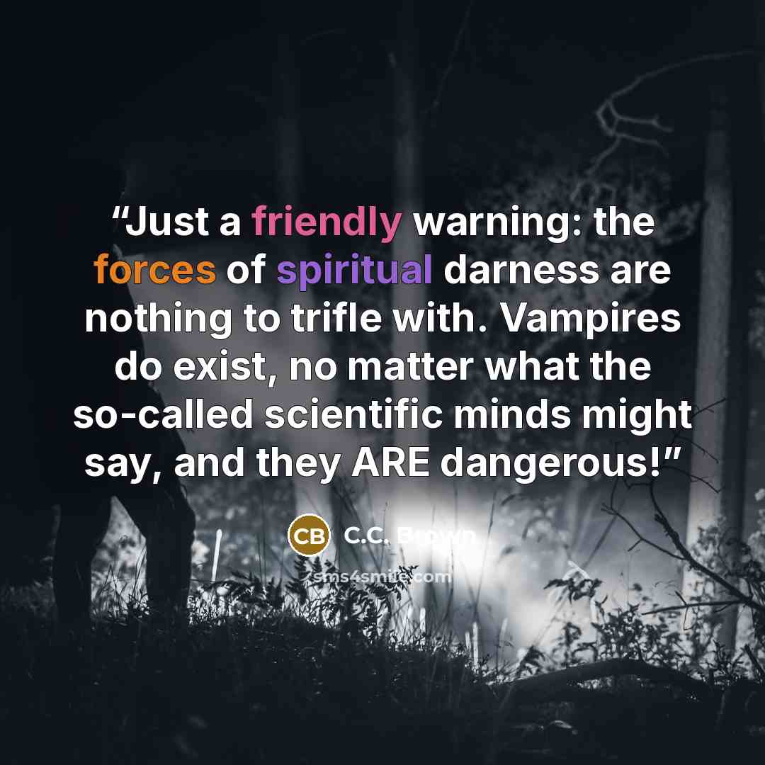 “Just a friendly warning: the forces of spiritual darness are nothing to trifle with. Vampires do exist, no matter what the so-called scientific minds might say, and they ARE dangerous!” quote by C.c. Brown