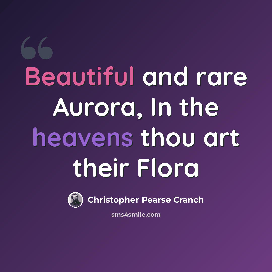 “Beautiful and rare Aurora, In the heavens thou art their Flora” quote by Christopher Pearse Cranch
