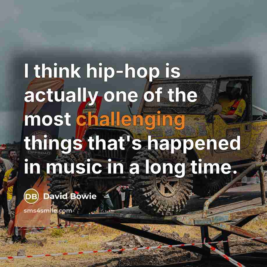 “I think hip-hop is actually one of the most challenging things that's happened in music in a long time.” quote by David Bowie
