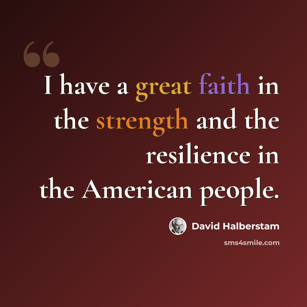 “I have a great faith in the strength and the resilience in the American people.” quote by David Halberstam