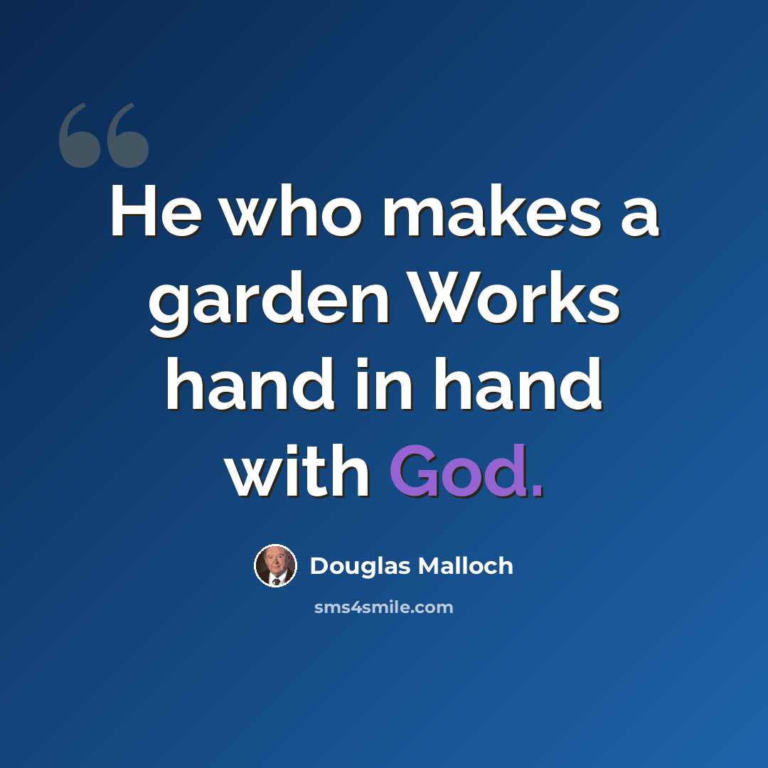 “He who makes a garden Works hand in hand with God.” quote by Douglas Malloch