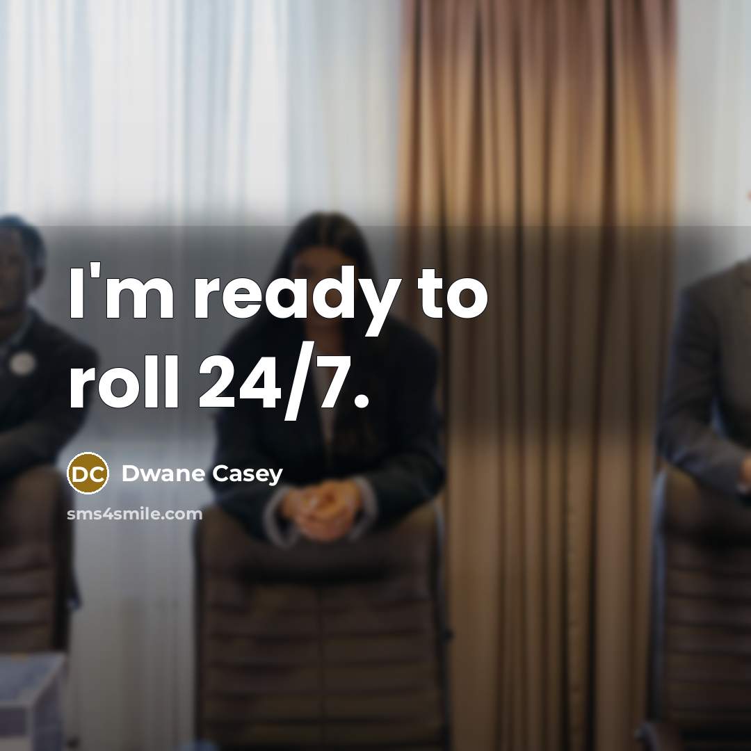 “I'm ready to roll 24/7.” quote by Dwane Casey