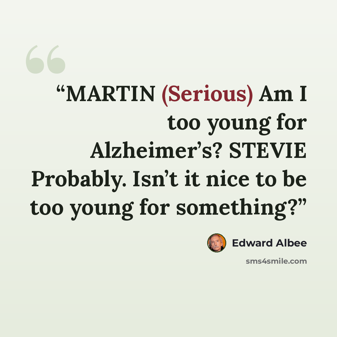“MARTIN (Serious) Am I too young for Alzheimer’s? STEVIE Probably. Isn’t it nice to be too young for something?” quote by Edward Albee