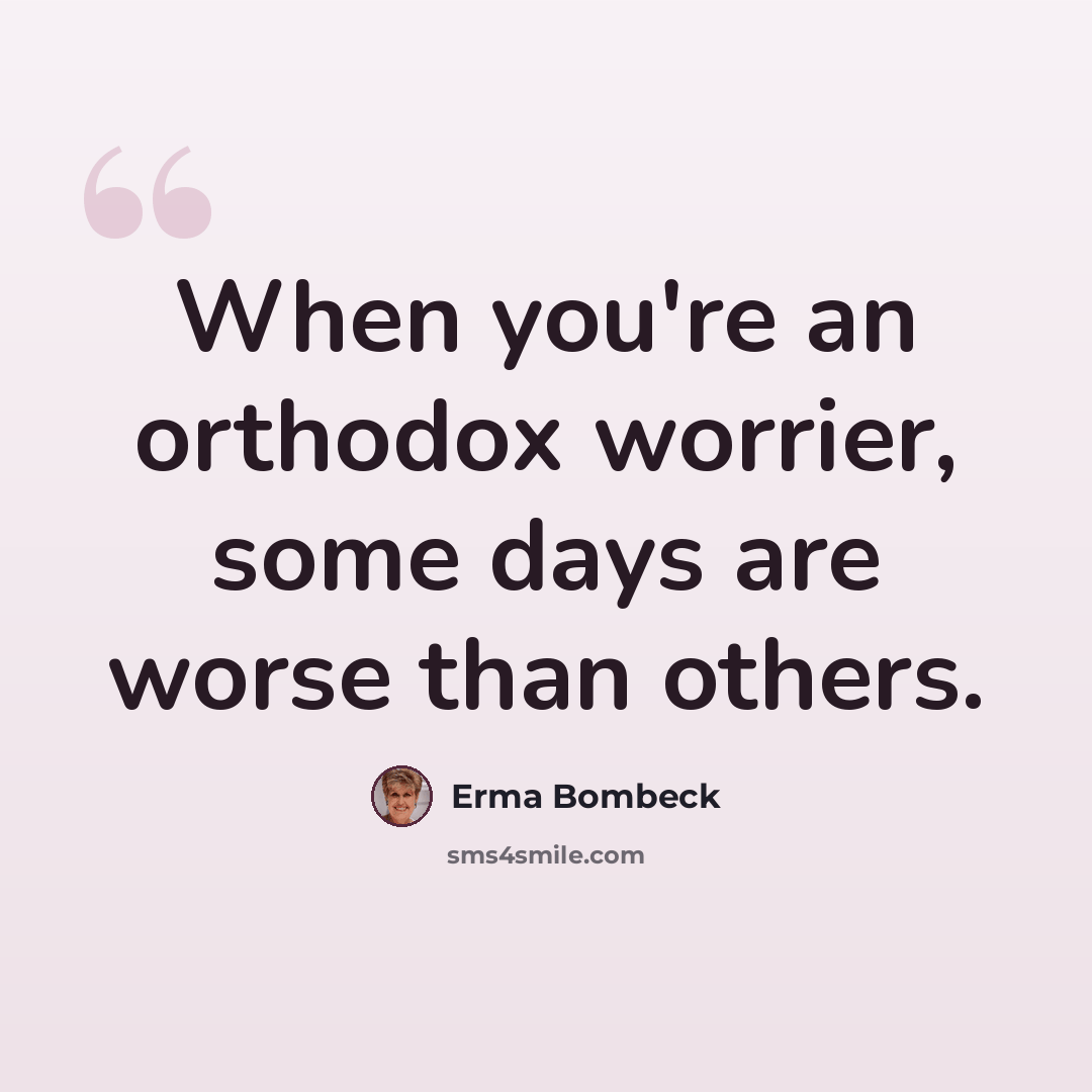 “When you're an orthodox worrier, some days are worse than others.” quote by Erma Bombeck