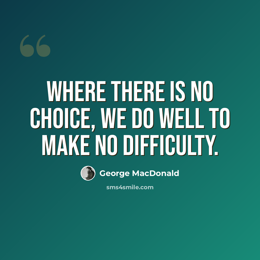 “Where there is no choice, we do well to make no difficulty.” quote by George MacDonald